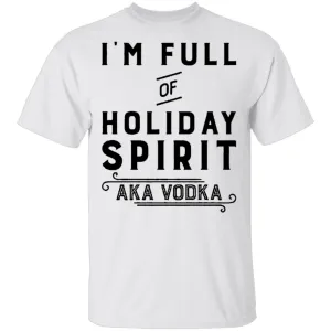 I'm Full Of Holiday Spirit AKA Vodka T-Shirt
