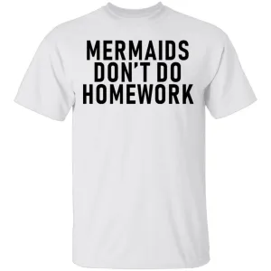 Mermaids Don't Do Homework T-Shirt