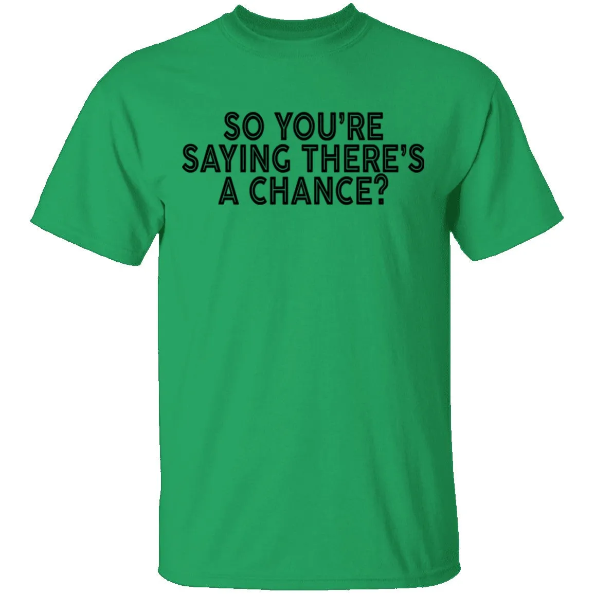 So You're Saying There's A Chance T-Shirt