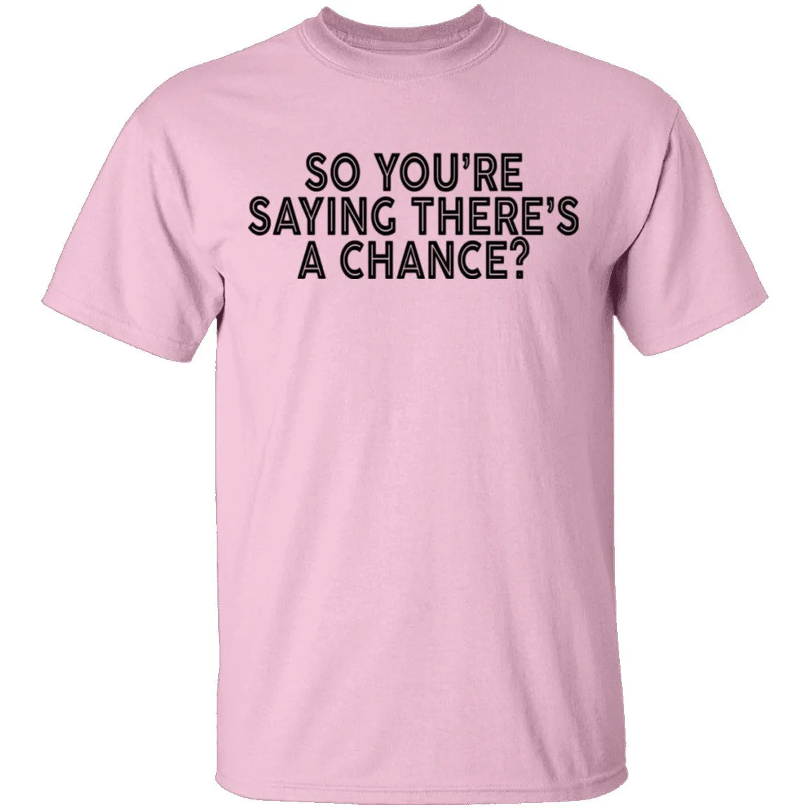So You're Saying There's A Chance T-Shirt