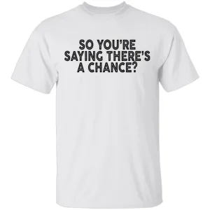 So You're Saying There's A Chance T-Shirt