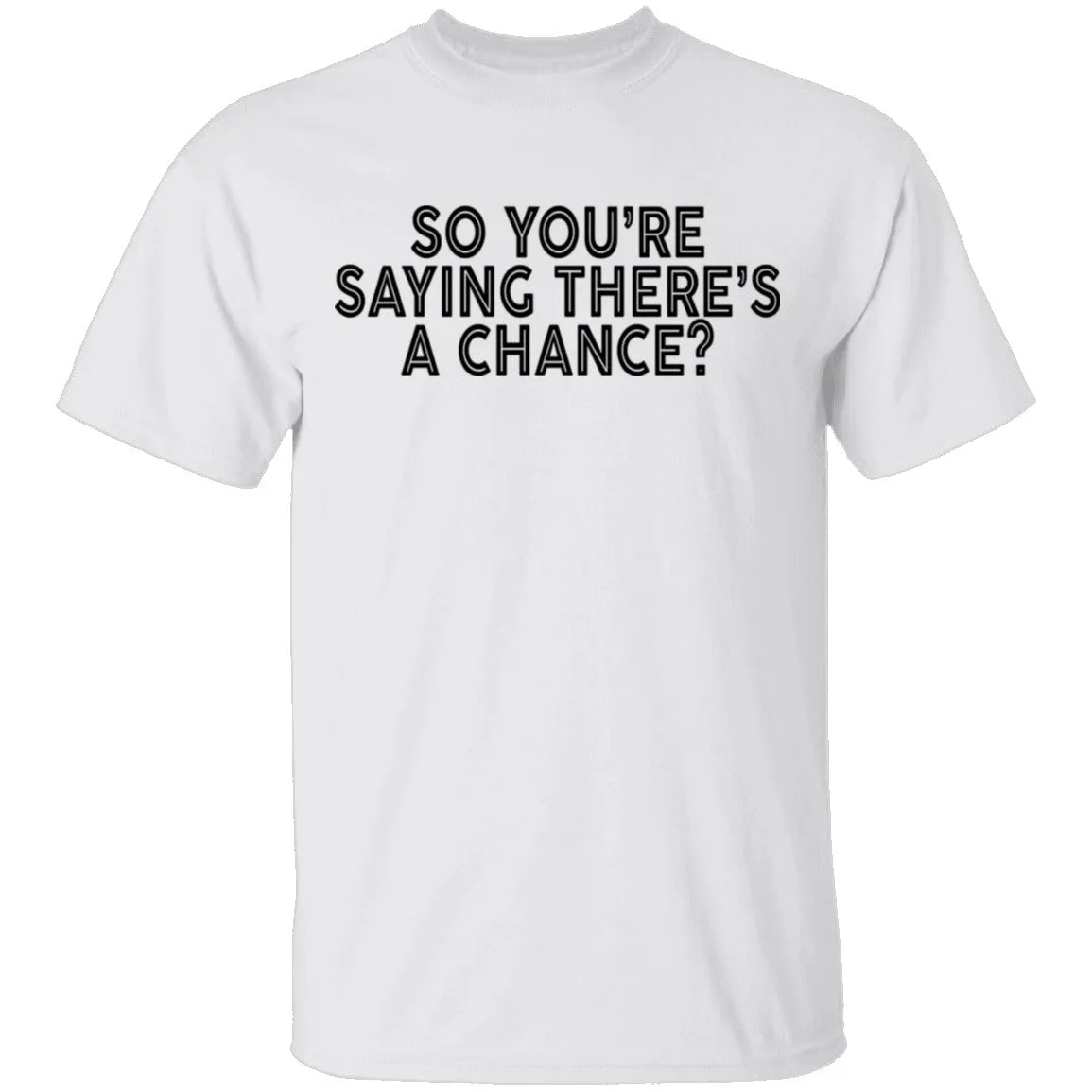 So You're Saying There's A Chance T-Shirt