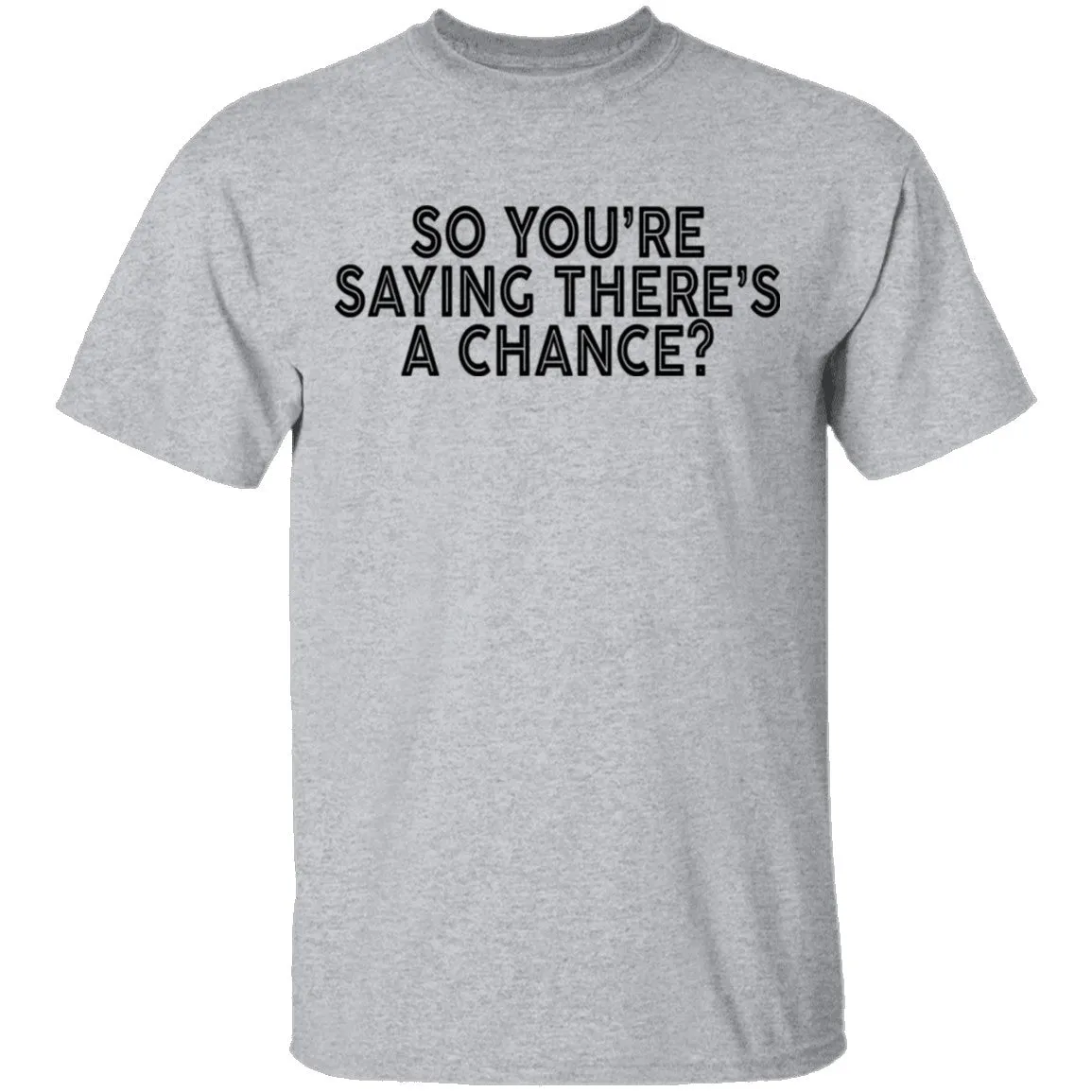 So You're Saying There's A Chance T-Shirt