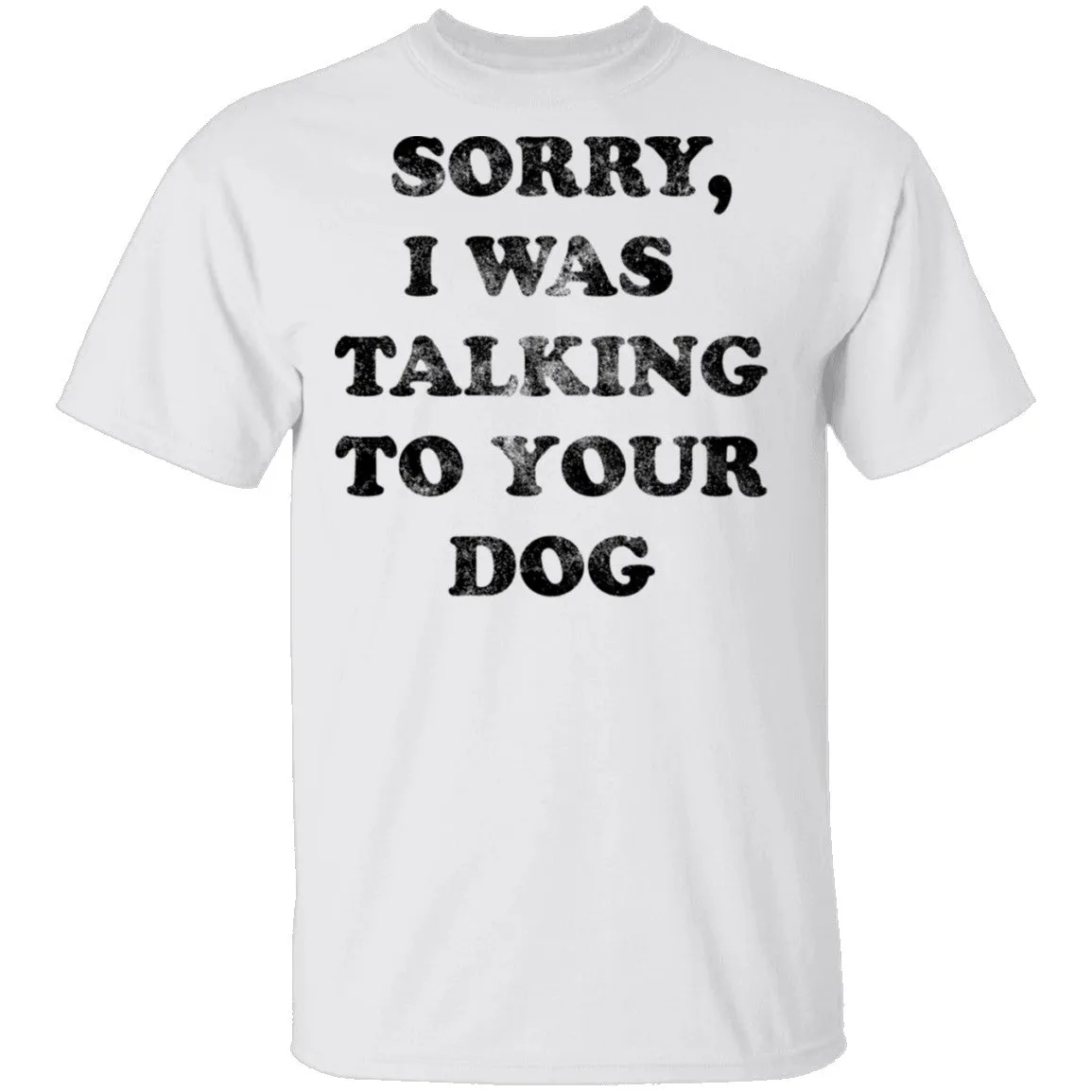 Sorry I Was Talking To Your Dog T-Shirt