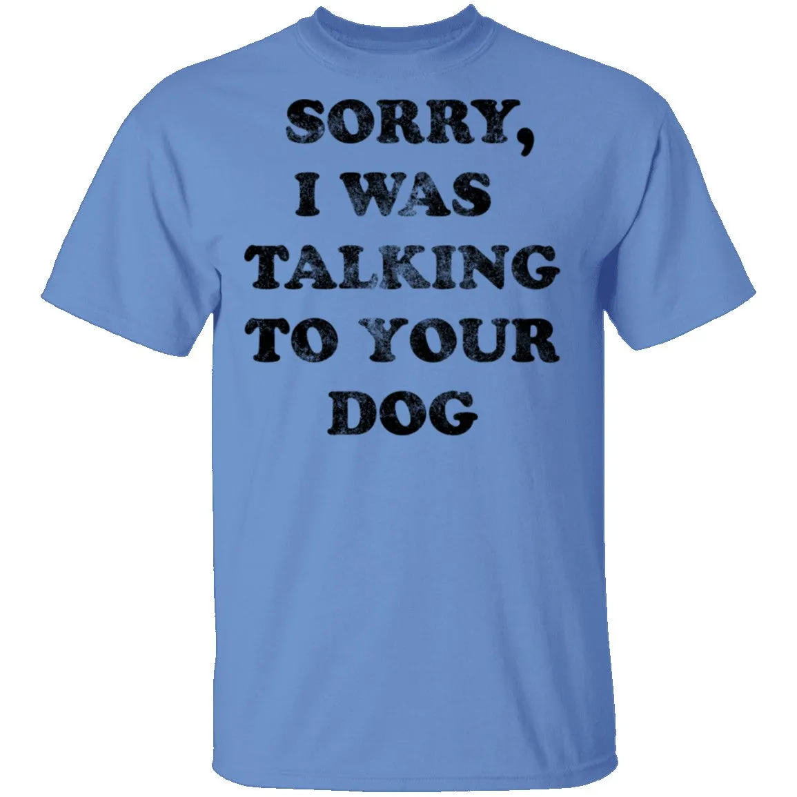 Sorry I Was Talking To Your Dog T-Shirt