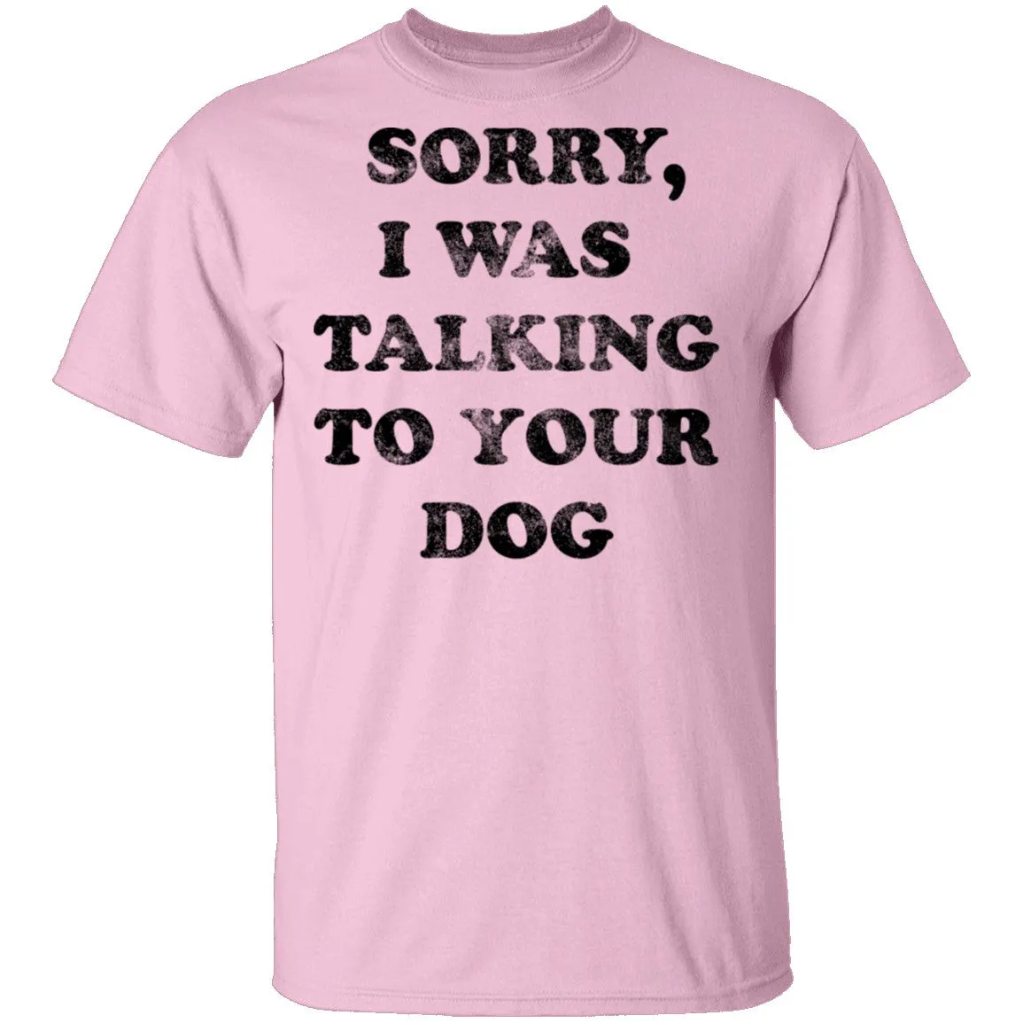 Sorry I Was Talking To Your Dog T-Shirt