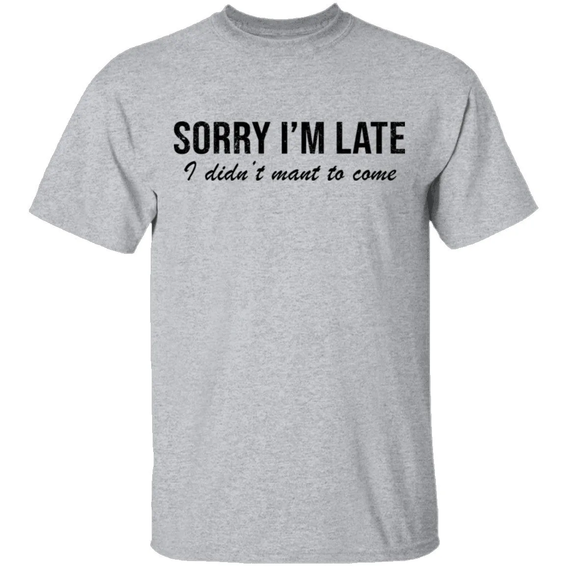 Sorry I'm Late I didn't Want To Come T-Shirt