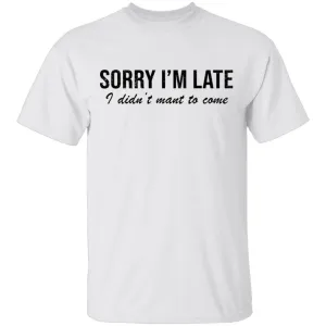 Sorry I'm Late I didn't Want To Come T-Shirt