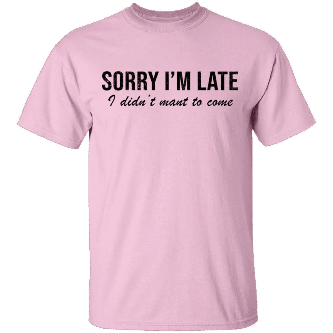 Sorry I'm Late I didn't Want To Come T-Shirt
