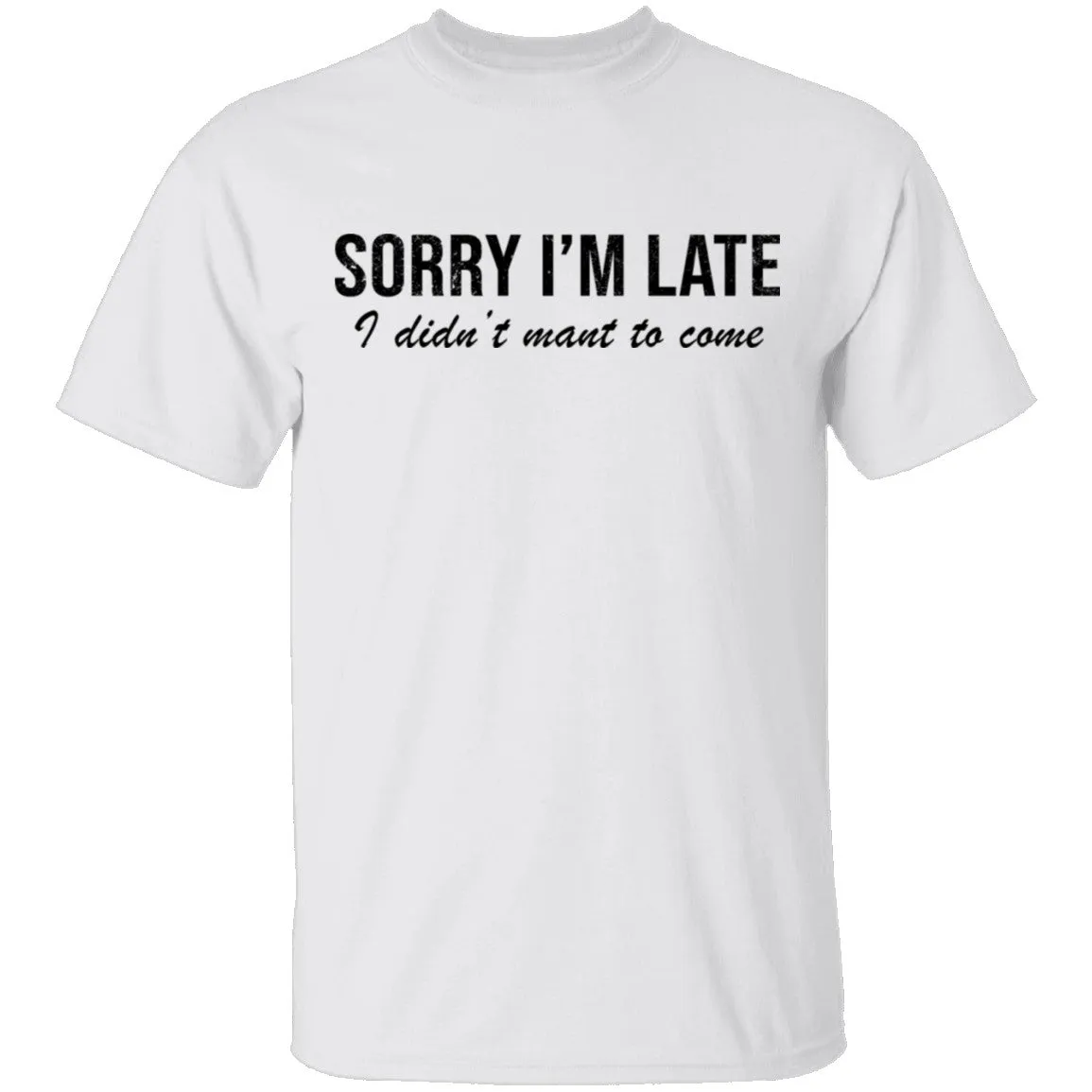 Sorry I'm Late I didn't Want To Come T-Shirt