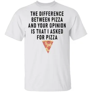 The Difference Between Pizza And Your Oppinion Is That I Asked For Pizza T-Shirt