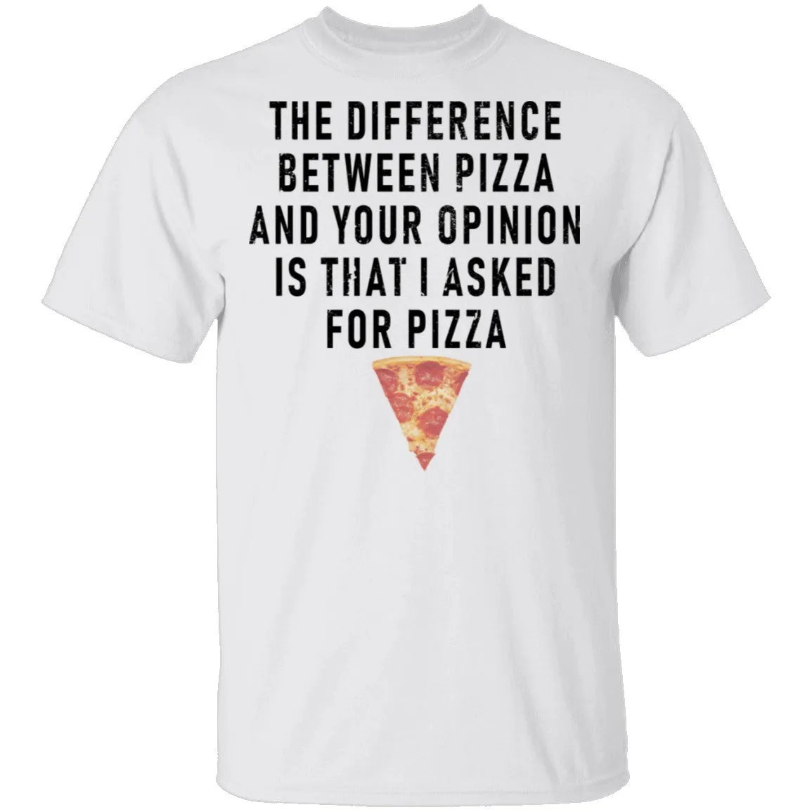 The Difference Between Pizza And Your Oppinion Is That I Asked For Pizza T-Shirt