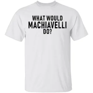 What Would Machiavelli Do T-Shirt