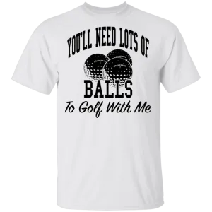 You'll Need Lots Of Balls To Golf With Me T-Shirt