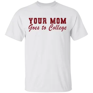 Your Mom Goes To College T-Shirt