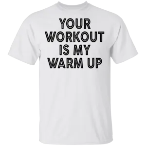 Your Workout Is My Warm Up T-Shirt